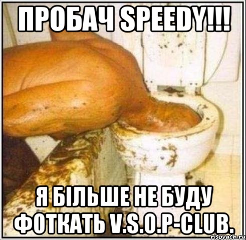 пробач speedy!!! я більше не буду фоткать v.s.o.p-club.