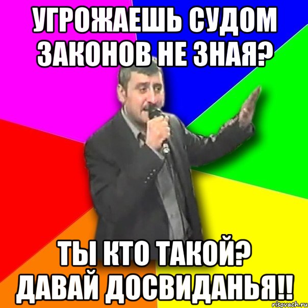 угрожаешь судом законов не зная? ты кто такой? давай досвиданья!!, Мем Давай досвидания