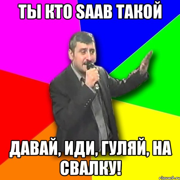 ты кто saab такой давай, иди, гуляй, на свалку!, Мем Давай досвидания