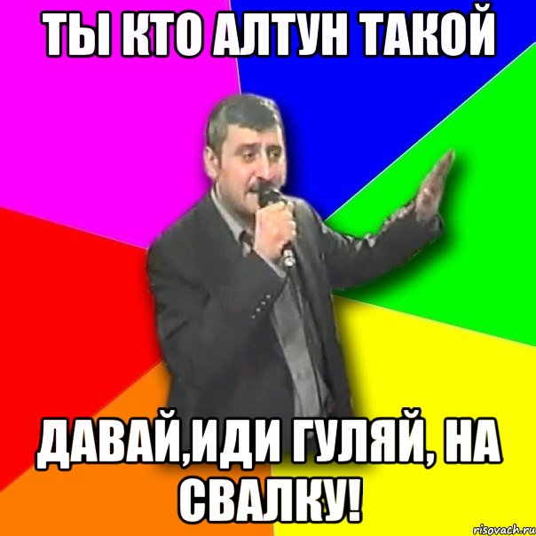 ты кто алтун такой давай,иди гуляй, на свалку!, Мем Давай досвидания