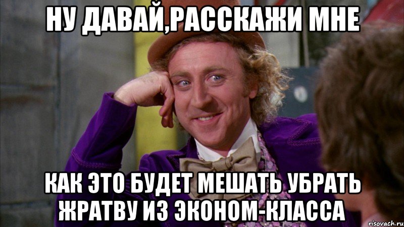 ну давай,расскажи мне как это будет мешать убрать жратву из эконом-класса, Мем Ну давай расскажи (Вилли Вонка)