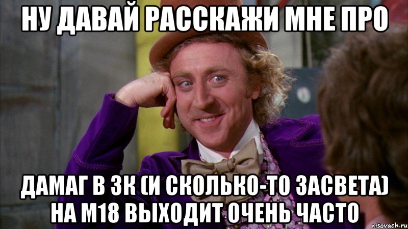 ну давай расскажи мне про дамаг в 3к (и сколько-то засвета) на м18 выходит очень часто, Мем Ну давай расскажи (Вилли Вонка)