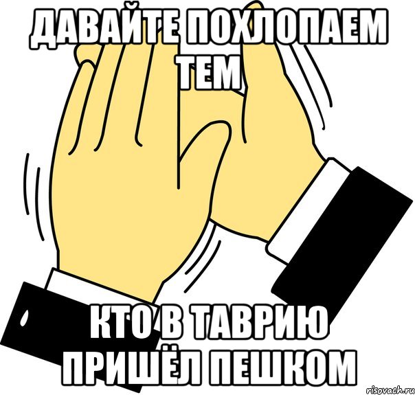 давайте похлопаем тем кто в таврию пришёл пешком, Мем давайте похлопаем