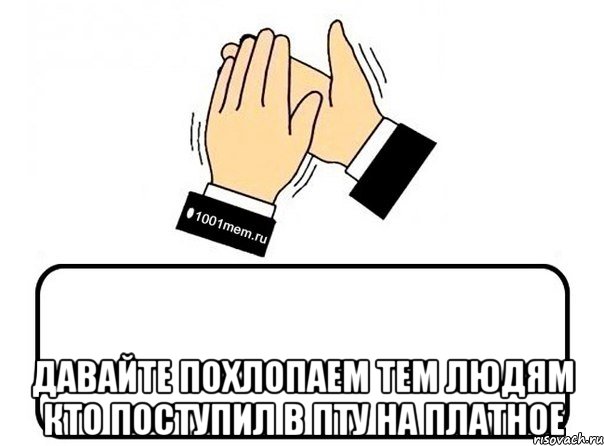  давайте похлопаем тем людям кто поступил в пту на платное, Мем давайте похлопаем