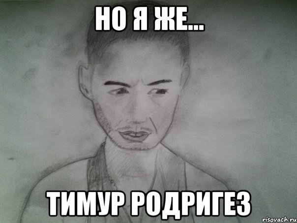 но я же... тимур родригез