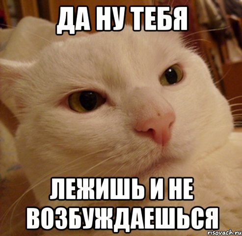 да ну тебя лежишь и не возбуждаешься