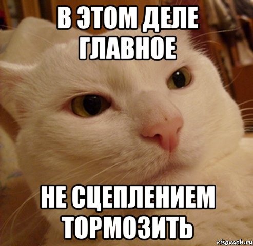в этом деле главное не сцеплением тормозить