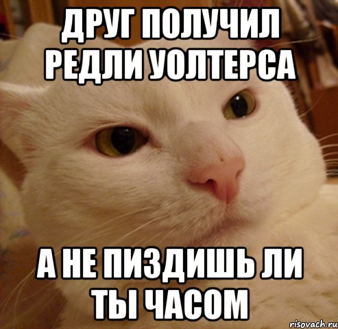 друг получил редли уолтерса а не пиздишь ли ты часом