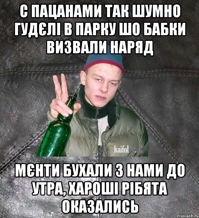 с пацанами так шумно гудєлі в парку шо бабки визвали наряд мєнти бухали з нами до утра, хароші рібята оказались, Мем Дерзкий