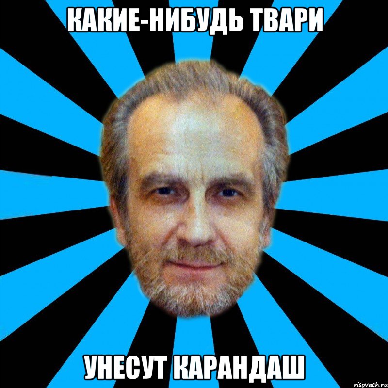 какие-нибудь твари унесут карандаш