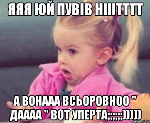 яяя юй пувів нііітттт а вонааа всьоровноо " даааа " вот уперта;;;;;;))))), Мем  Ты говоришь (девочка возмущается)