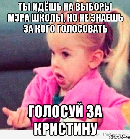 ты идёшь на выборы мэра школы, но не знаешь за кого голосовать голосуй за кристину, Мем  Ты говоришь (девочка возмущается)