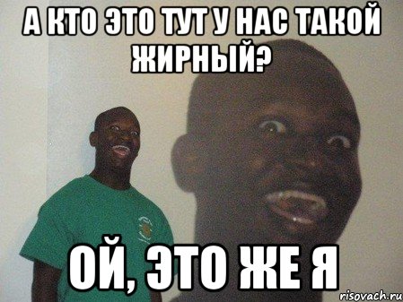 а кто это тут у нас такой жирный? ой, это же я, Мем dffd