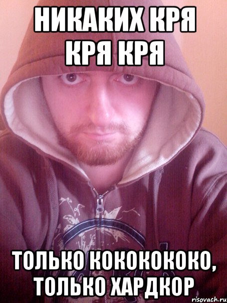 никаких кря кря кря только кококококо, только хардкор