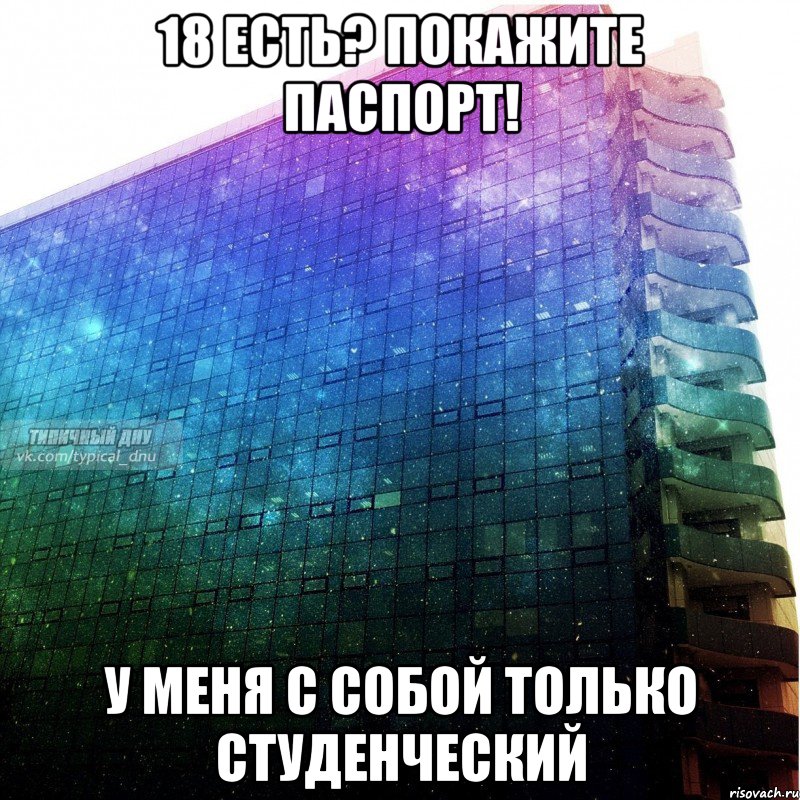 18 есть? покажите паспорт! у меня с собой только студенческий, Мем ДНУ - космос