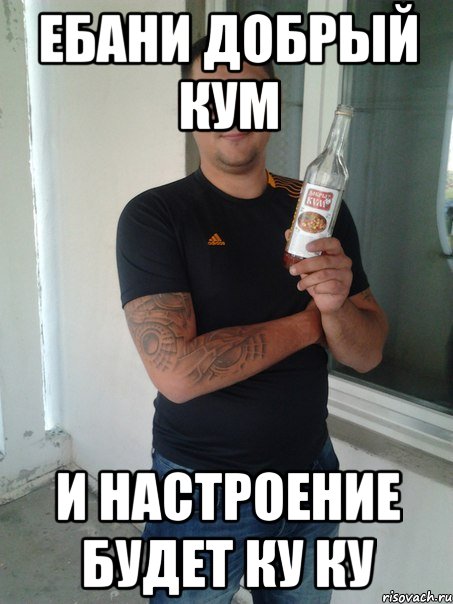 ебани добрый кум и настроение будет ку ку, Мем добрый кум