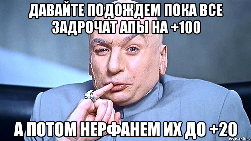 давайте подождем пока все задрочат апы на +100 а потом нерфанем их до +20