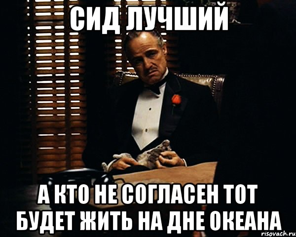 сид лучший а кто не согласен тот будет жить на дне океана, Мем Дон Вито Корлеоне