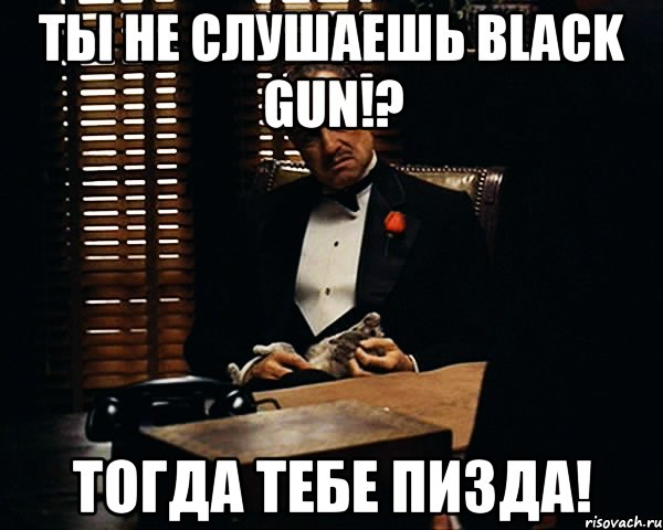 ты не слушаешь black gun!? тогда тебе пизда!, Мем Дон Вито Корлеоне