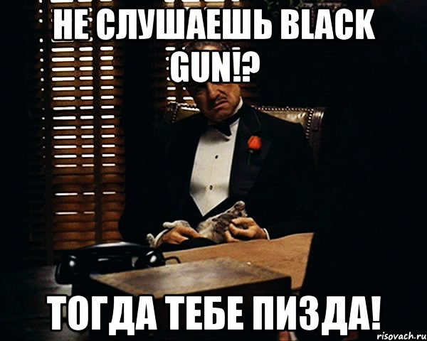 не слушаешь black gun!? тогда тебе пизда!, Мем Дон Вито Корлеоне