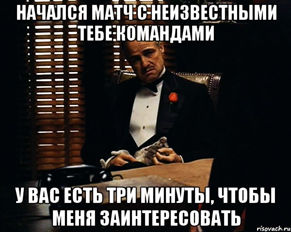 начался матч с неизвестными тебе командами у вас есть три минуты, чтобы меня заинтересовать, Мем Дон Вито Корлеоне