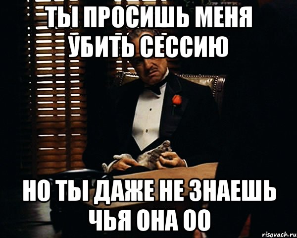 ты просишь меня убить сессию но ты даже не знаешь чья она оо, Мем Дон Вито Корлеоне