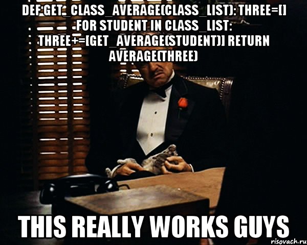 def get_class_average(class_list): three=[] for student in class_list: three+=[get_average(student)] return average(three) this really works guys, Мем Дон Вито Корлеоне