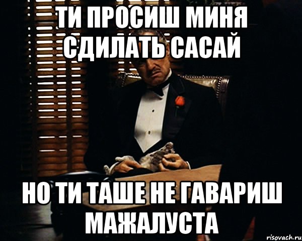 ти просиш миня сдилать сасай но ти таше не гавариш мажалуста, Мем Дон Вито Корлеоне