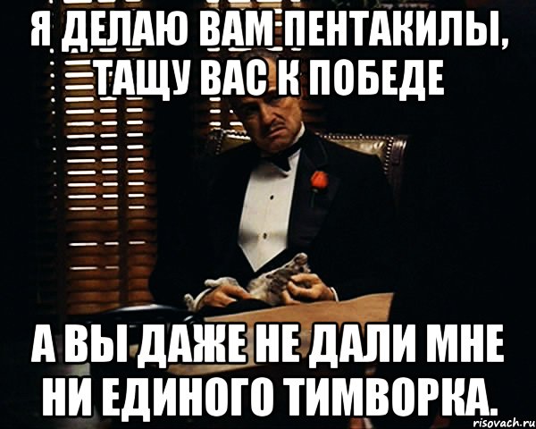 я делаю вам пентакилы, тащу вас к победе а вы даже не дали мне ни единого тимворка., Мем Дон Вито Корлеоне