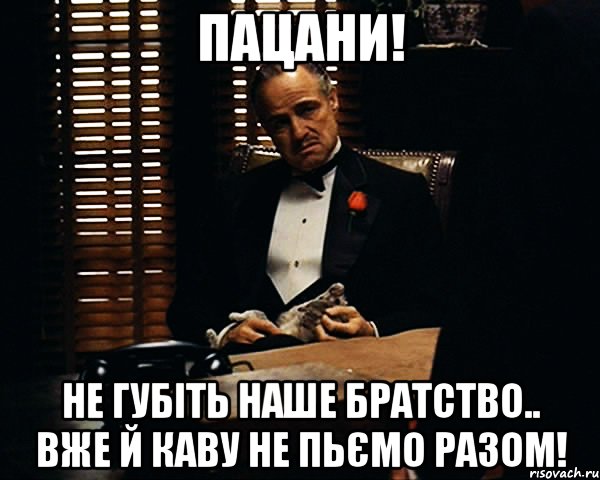 пацани! не губіть наше братство.. вже й каву не пьємо разом!, Мем Дон Вито Корлеоне