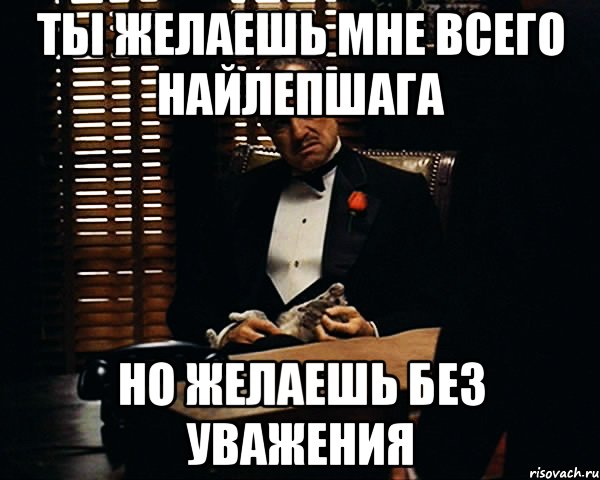 ты желаешь мне всего найлепшага но желаешь без уважения, Мем Дон Вито Корлеоне