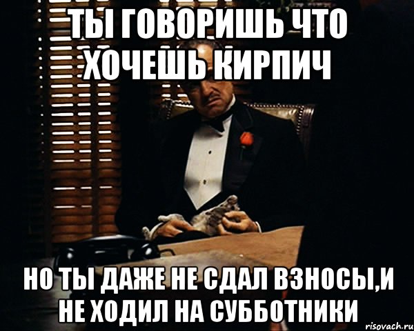 ты говоришь что хочешь кирпич но ты даже не сдал взносы,и не ходил на субботники, Мем Дон Вито Корлеоне