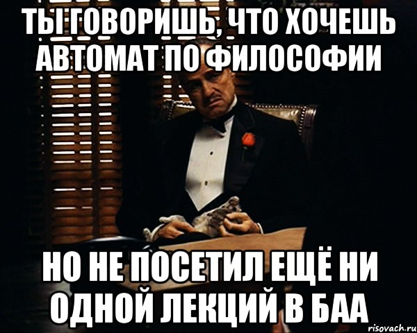 ты говоришь, что хочешь автомат по философии но не посетил ещё ни одной лекций в баа, Мем Дон Вито Корлеоне