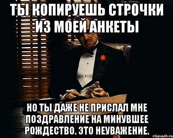 ты копируешь строчки из моей анкеты но ты даже не прислал мне поздравление на минувшее рождество. это неуважение., Мем Дон Вито Корлеоне