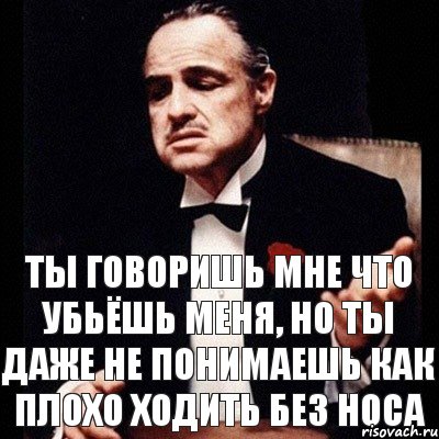 Ты говоришь мне что убьёшь меня, но ты даже не понимаешь как плохо ходить без носа, Комикс Дон Вито Корлеоне 1