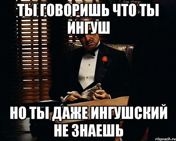 ты говоришь что ты ингуш но ты даже ингушский не знаешь, Мем Дон Вито Корлеоне