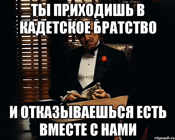 ты приходишь в кадетское братство и отказываешься есть вместе с нами, Мем Дон Вито Корлеоне