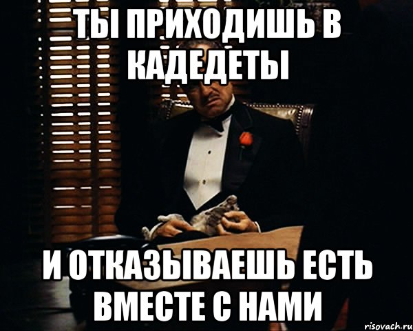 ты приходишь в кадедеты и отказываешь есть вместе с нами, Мем Дон Вито Корлеоне