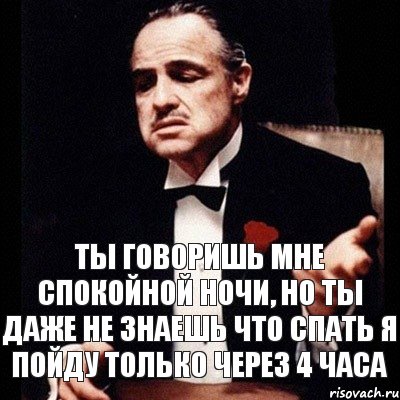 ты говоришь мне спокойной ночи, но ты даже не знаешь что спать я пойду только через 4 часа