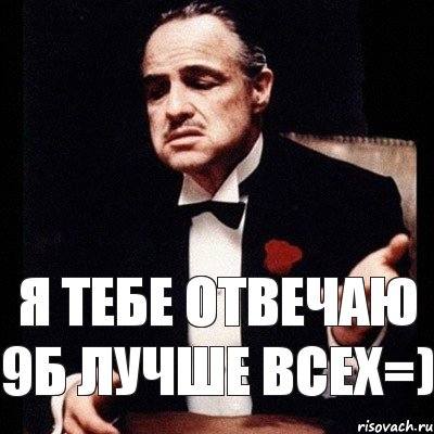 Я тебе отвечаю 9Б лучше всех=)