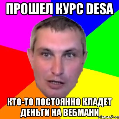 прошел курс desa кто-то постоянно кладет деньги на вебмани