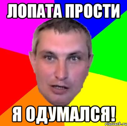 лопата прости я одумался!