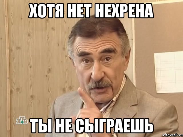 хотя нет нехрена ты не сыграешь, Мем Каневский (Но это уже совсем другая история)