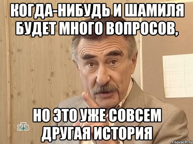 когда-нибудь и шамиля будет много вопросов, но это уже совсем другая история, Мем Каневский (Но это уже совсем другая история)