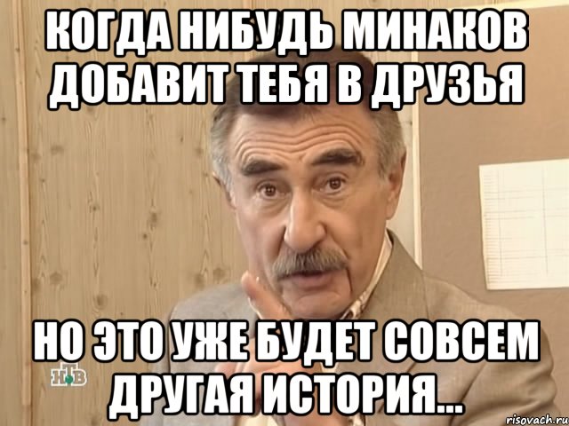 когда нибудь минаков добавит тебя в друзья но это уже будет совсем другая история..., Мем Каневский (Но это уже совсем другая история)