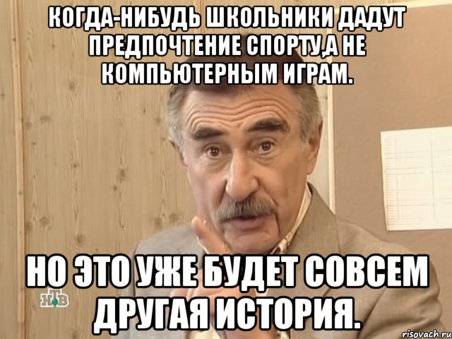 когда-нибудь школьники дадут предпочтение спорту,а не компьютерным играм. но это уже будет совсем другая история., Мем Каневский (Но это уже совсем другая история)