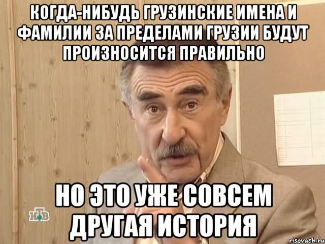 когда-нибудь грузинские имена и фамилии за пределами грузии будут произносится правильно но это уже совсем другая история, Мем Каневский (Но это уже совсем другая история)