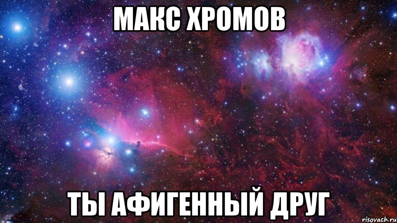 макс хромов ты афигенный друг