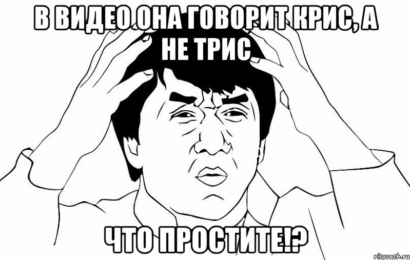 в видео она говорит крис, а не трис что простите!?, Мем ДЖЕКИ ЧАН