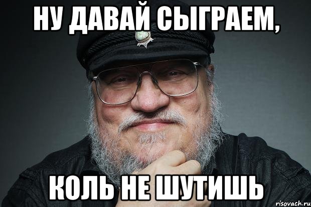 ну давай сыграем, коль не шутишь